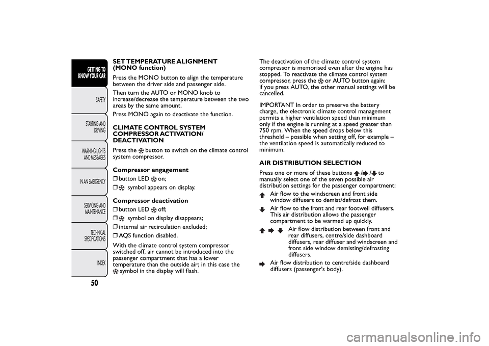 FIAT BRAVO 2014 2.G Owners Manual SET TEMPERATURE ALIGNMENT
(MONO function)
Press the MONO button to align the temperature
between the driver side and passenger side.
Then turn the AUTO or MONO knob to
increase/decrease the temperatur