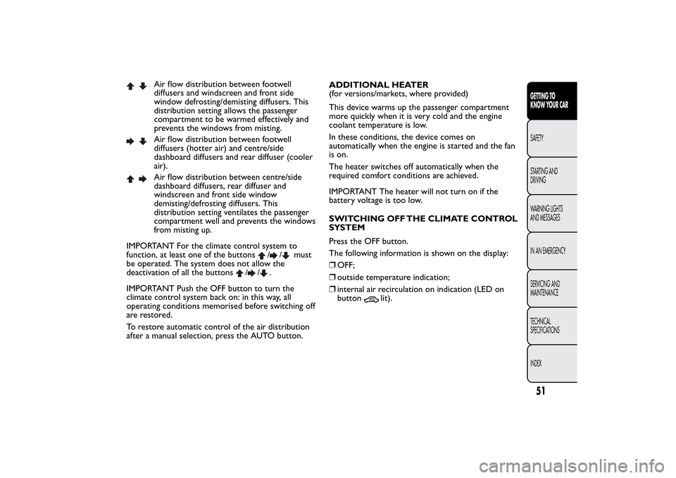 FIAT BRAVO 2014 2.G Owners Manual Air flow distribution between footwell
diffusers and windscreen and front side
window defrosting/demisting diffusers. This
distribution setting allows the passenger
compartment to be warmed effectivel