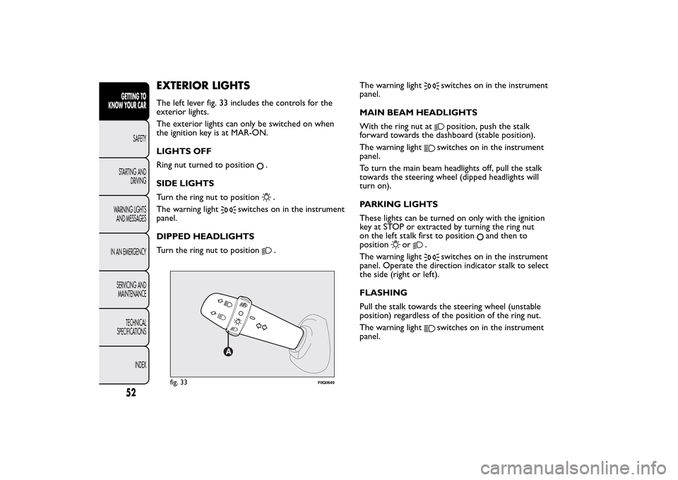 FIAT BRAVO 2014 2.G Workshop Manual EXTERIOR LIGHTSThe left lever fig. 33 includes the controls for the
exterior lights.
The exterior lights can only be switched on when
the ignition key is at MAR-ON.
LIGHTS OFF
Ring nut turned to posit