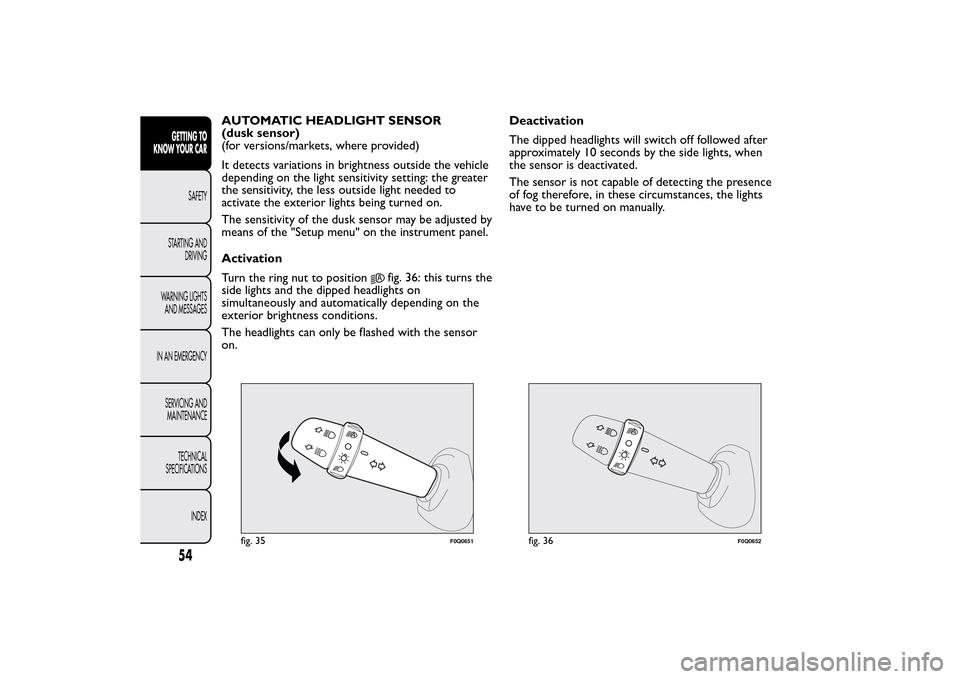 FIAT BRAVO 2014 2.G Owners Manual AUTOMATIC HEADLIGHT SENSOR
(dusk sensor)
(for versions/markets, where provided)
It detects variations in brightness outside the vehicle
depending on the light sensitivity setting: the greater
the sens FIAT BRAVO 2014 2.G Owners Manual AUTOMATIC HEADLIGHT SENSOR
(dusk sensor)
(for versions/markets, where provided)
It detects variations in brightness outside the vehicle
depending on the light sensitivity setting: the greater
the sens