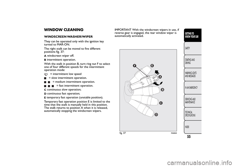 FIAT BRAVO 2014 2.G Workshop Manual WINDOW CLEANINGWINDSCREEN WASHER/WIPER
They can be operated only with the ignition key
turned to MAR-ON.
The right stalk can be moved to five different
positions fig. 37:A
windscreen wiper off.
Binter