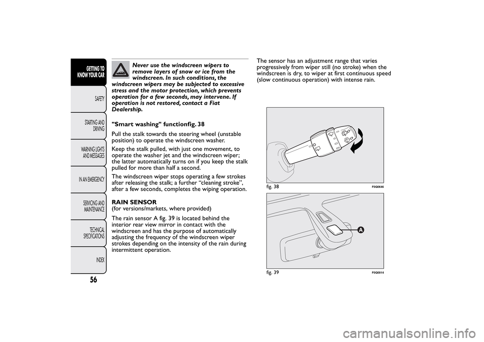 FIAT BRAVO 2014 2.G Owners Manual Never use the windscreen wipers to
remove layers of snow or ice from the
windscreen. In such conditions, the
windscreen wipers may be subjected to excessive
stress and the motor protection, which prev FIAT BRAVO 2014 2.G Owners Manual Never use the windscreen wipers to
remove layers of snow or ice from the
windscreen. In such conditions, the
windscreen wipers may be subjected to excessive
stress and the motor protection, which prev