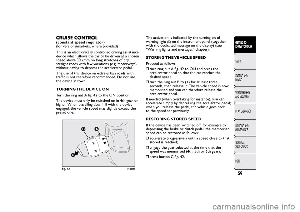FIAT BRAVO 2014 2.G Repair Manual CRUISE CONTROL(constant speed regulator)
(for versions/markets, where provided)
This is an electronically controlled driving assistance
device which allows the car to be driven at a chosen
speed above FIAT BRAVO 2014 2.G Repair Manual CRUISE CONTROL(constant speed regulator)
(for versions/markets, where provided)
This is an electronically controlled driving assistance
device which allows the car to be driven at a chosen
speed above