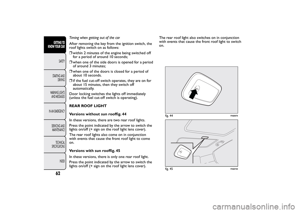 FIAT BRAVO 2014 2.G Repair Manual Timing when getting out of the car
After removing the key from the ignition switch, the
roof lights switch on as follows:
❒within 2 minutes of the engine being switched off
for a period of around 10 FIAT BRAVO 2014 2.G Repair Manual Timing when getting out of the car
After removing the key from the ignition switch, the
roof lights switch on as follows:
❒within 2 minutes of the engine being switched off
for a period of around 10