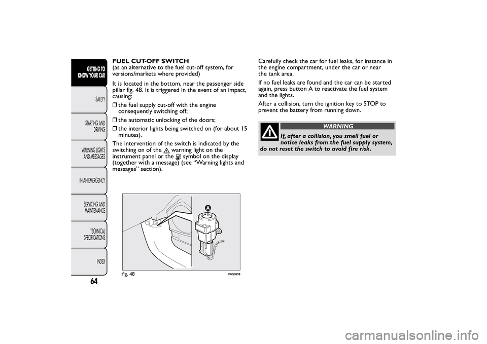 FIAT BRAVO 2014 2.G Repair Manual FUEL CUT-OFF SWITCH
(as an alternative to the fuel cut-off system, for
versions/markets where provided)
It is located in the bottom, near the passenger side
pillar fig. 48. It is triggered in the even FIAT BRAVO 2014 2.G Repair Manual FUEL CUT-OFF SWITCH
(as an alternative to the fuel cut-off system, for
versions/markets where provided)
It is located in the bottom, near the passenger side
pillar fig. 48. It is triggered in the even