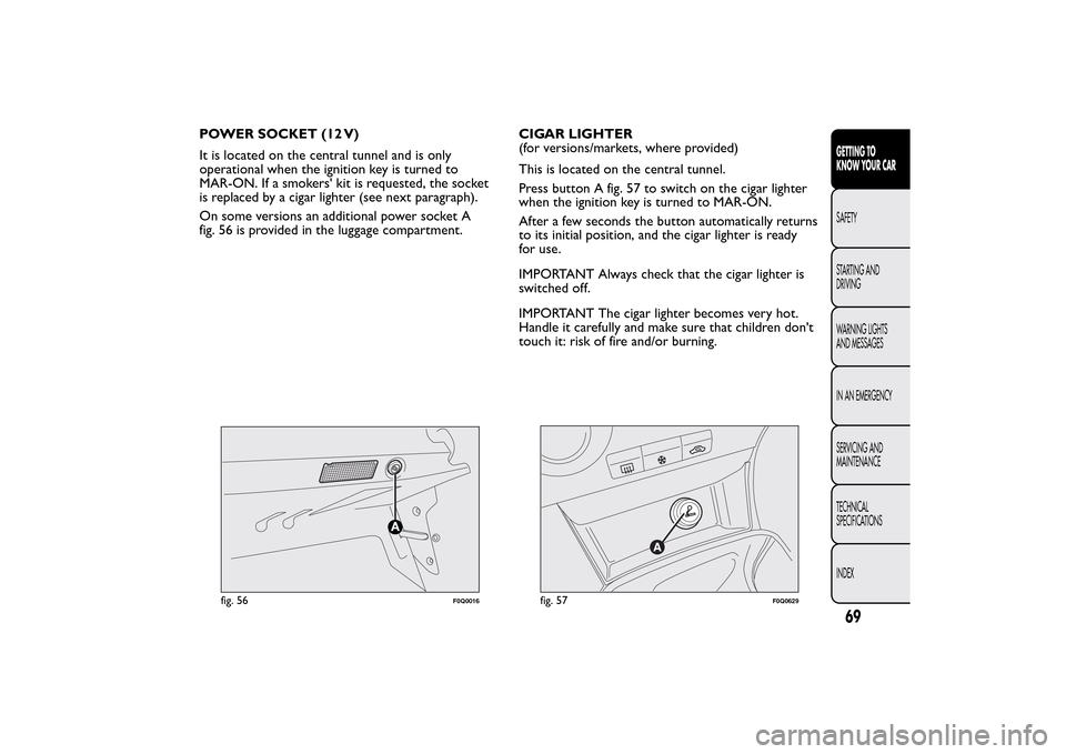 FIAT BRAVO 2014 2.G Manual PDF POWER SOCKET (12 V)
It is located on the central tunnel and is only
operational when the ignition key is turned to
MAR-ON. If a smokers kit is requested, the socket
is replaced by a cigar lighter (se FIAT BRAVO 2014 2.G Manual PDF POWER SOCKET (12 V)
It is located on the central tunnel and is only
operational when the ignition key is turned to
MAR-ON. If a smokers kit is requested, the socket
is replaced by a cigar lighter (se