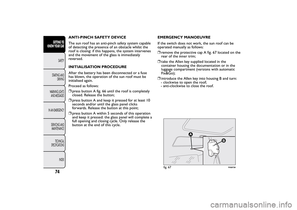 FIAT BRAVO 2014 2.G Manual PDF ANTI-PINCH SAFETY DEVICE
The sun roof has an anti-pinch safety system capable
of detecting the presence of an obstacle whilst the
roof is closing: if this happens, the system intervenes
and the moveme FIAT BRAVO 2014 2.G Manual PDF ANTI-PINCH SAFETY DEVICE
The sun roof has an anti-pinch safety system capable
of detecting the presence of an obstacle whilst the
roof is closing: if this happens, the system intervenes
and the moveme