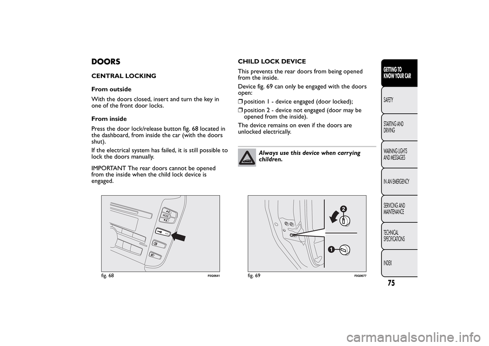 FIAT BRAVO 2014 2.G Owners Manual DOORSCENTRAL LOCKING
From outside
With the doors closed, insert and turn the key in
one of the front door locks.
From inside
Press the door lock/release button fig. 68 located in
the dashboard, from i