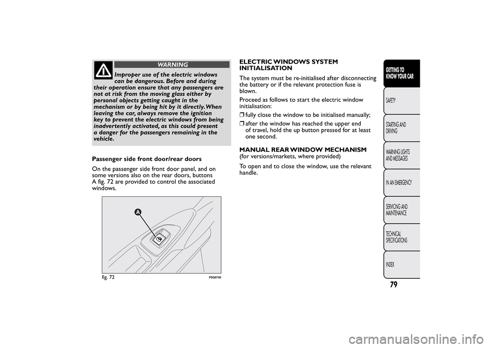 FIAT BRAVO 2014 2.G Manual Online WARNING
Improper use of the electric windows
can be dangerous. Before and during
their operation ensure that any passengers are
not at risk from the moving glass either by
personal objects getting cau
