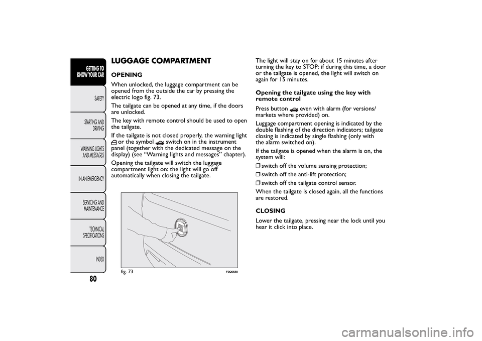 FIAT BRAVO 2014 2.G Owners Manual LUGGAGE COMPARTMENTOPENING
When unlocked, the luggage compartment can be
opened from the outside the car by pressing the
electric logo fig. 73.
The tailgate can be opened at any time, if the doors
are FIAT BRAVO 2014 2.G Owners Manual LUGGAGE COMPARTMENTOPENING
When unlocked, the luggage compartment can be
opened from the outside the car by pressing the
electric logo fig. 73.
The tailgate can be opened at any time, if the doors
are