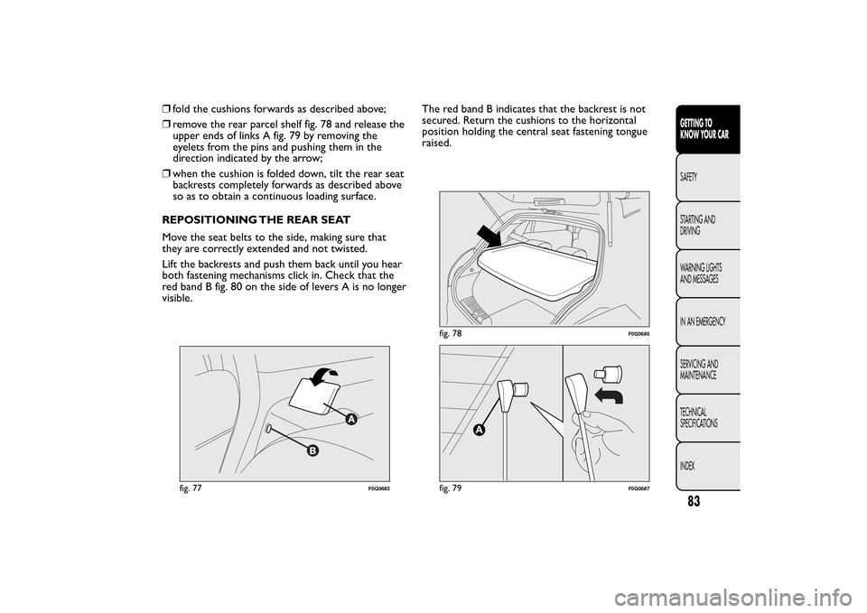 FIAT BRAVO 2014 2.G Manual Online ❒fold the cushions forwards as described above;
❒remove the rear parcel shelf fig. 78 and release the
upper ends of links A fig. 79 by removing the
eyelets from the pins and pushing them in the
di