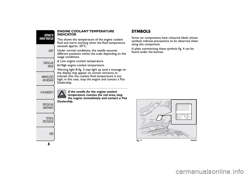 FIAT BRAVO 2014 2.G Owners Manual ENGINE COOLANT TEMPERATURE
INDICATOR
This shows the temperature of the engine coolant
fluid and starts working when the fluid temperature
exceeds approx. 50°C.
Under normal conditions, the needle ass