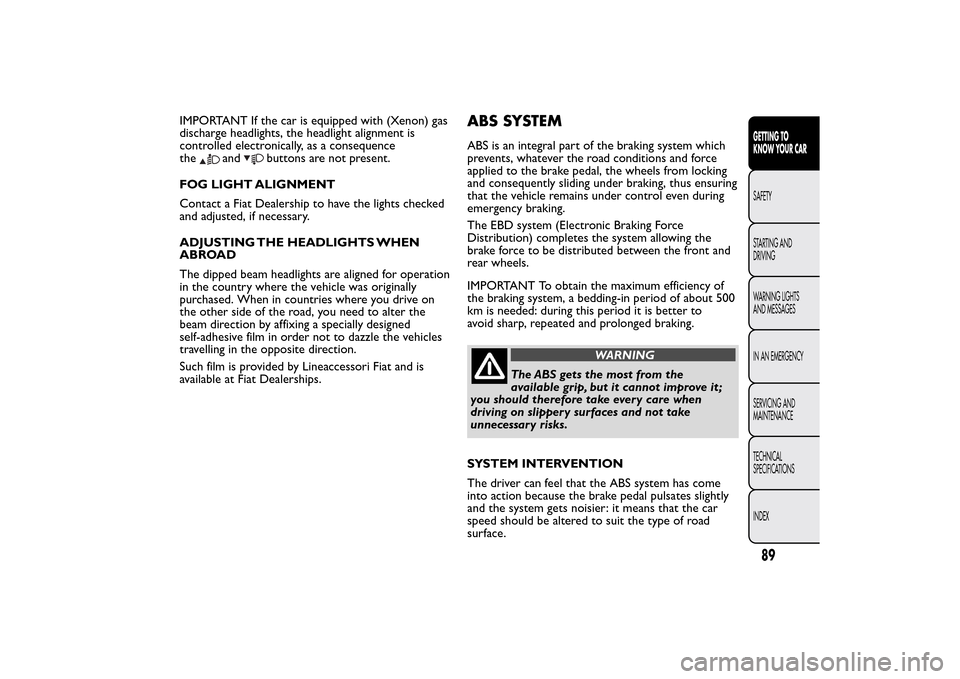 FIAT BRAVO 2014 2.G Owners Manual IMPORTANT If the car is equipped with (Xenon) gas
discharge headlights, the headlight alignment is
controlled electronically, as a consequence
the
and
buttons are not present.
FOG LIGHT ALIGNMENT
Cont