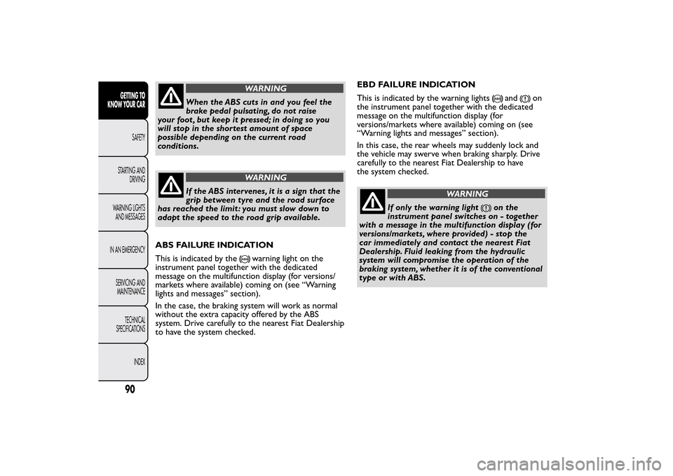 FIAT BRAVO 2014 2.G Owners Manual WARNING
When the ABS cuts in and you feel the
brake pedal pulsating, do not raise
your foot , but keep it pressed; in doing so you
will stop in the shortest amount of space
possible depending on the c