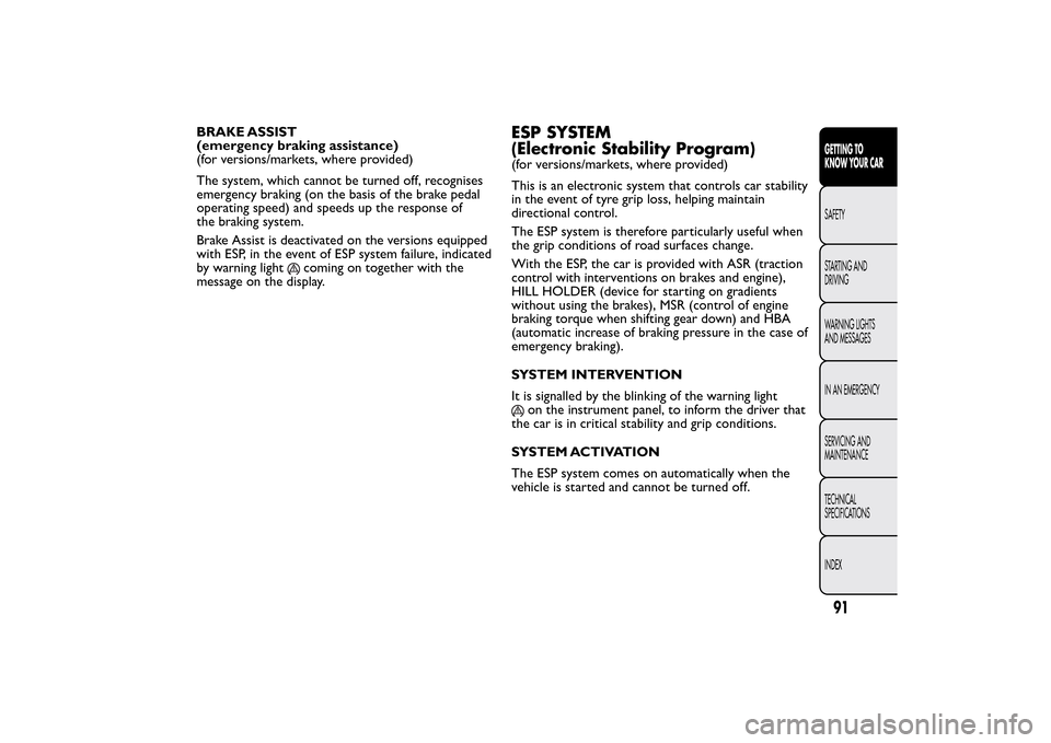FIAT BRAVO 2014 2.G Owners Manual BRAKE ASSIST
(emergency braking assistance)
(for versions/markets, where provided)
The system, which cannot be turned off, recognises
emergency braking (on the basis of the brake pedal
operating speed FIAT BRAVO 2014 2.G Owners Manual BRAKE ASSIST
(emergency braking assistance)
(for versions/markets, where provided)
The system, which cannot be turned off, recognises
emergency braking (on the basis of the brake pedal
operating speed