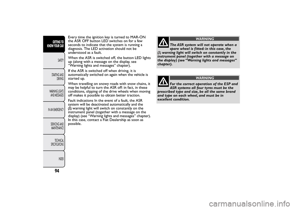 FIAT BRAVO 2014 2.G Owners Manual Every time the ignition key is turned to MAR-ON
the ASR OFF button LED switches on for a few
seconds to indicate that the system is running a
diagnosis. The LED activation should not be
understood as 