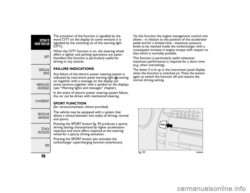 FIAT BRAVO 2015 2.G Owners Manual The activation of the function is signalled by the
word CITY on the display (in some versions it is
signalled by the switching on of the warning light
CITY).
When the CITY function is on, the steering