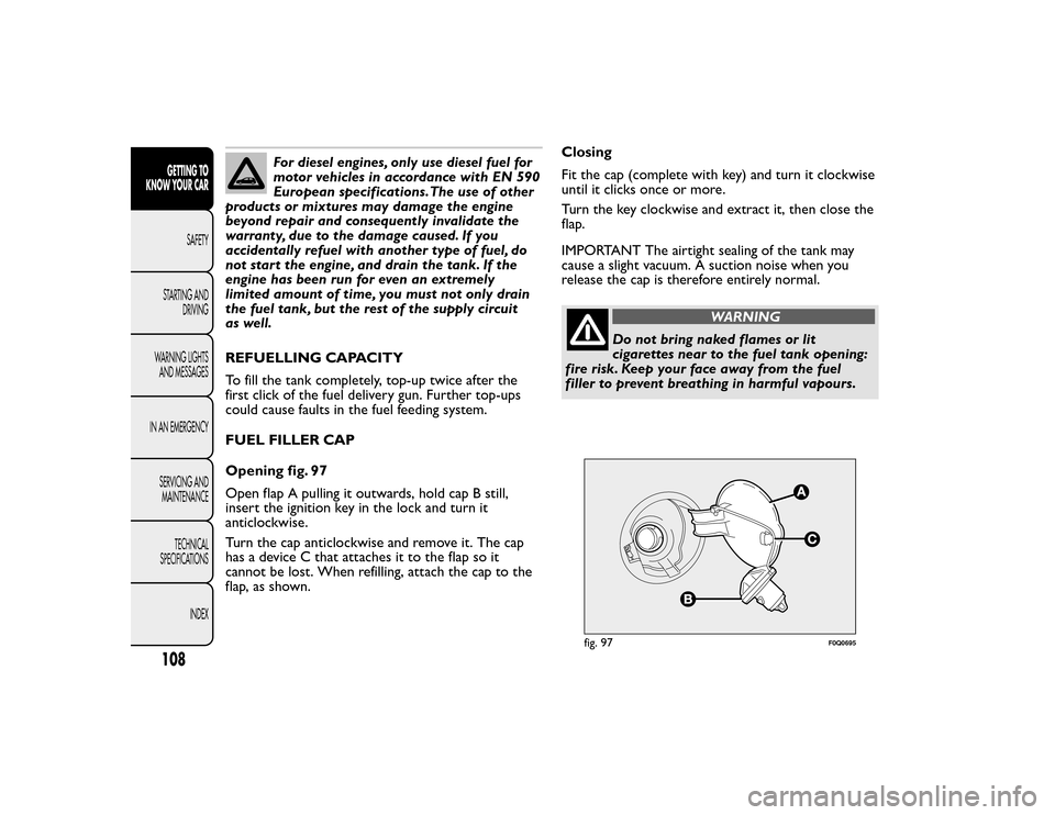 FIAT BRAVO 2015 2.G Owners Manual For diesel engines, only use diesel fuel for
motor vehicles in accordance with EN 590
European specifications.The use of other
products or mixtures may damage the engine
beyond repair and consequently