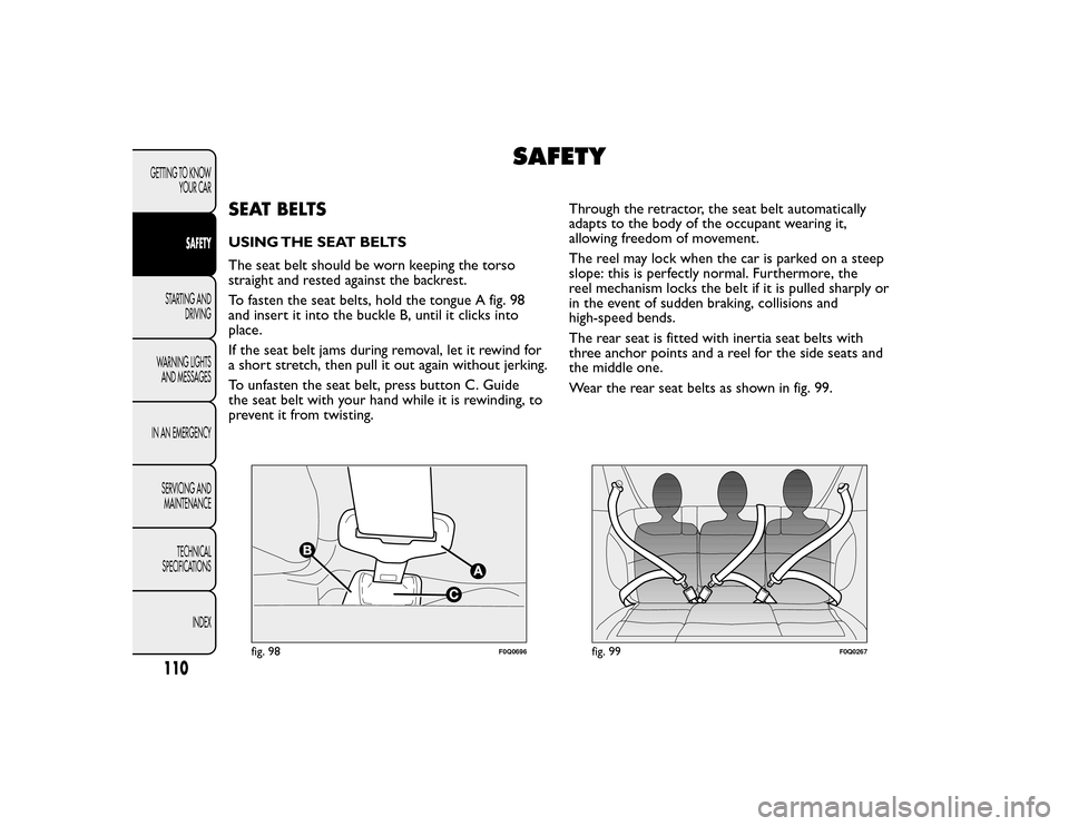 FIAT BRAVO 2015 2.G Owners Manual SAFETY
SEAT BELTSUSING THE SEAT BELTS
The seat belt should be worn keeping the torso
straight and rested against the backrest.
To fasten the seat belts, hold the tongue A fig. 98
and insert it into th