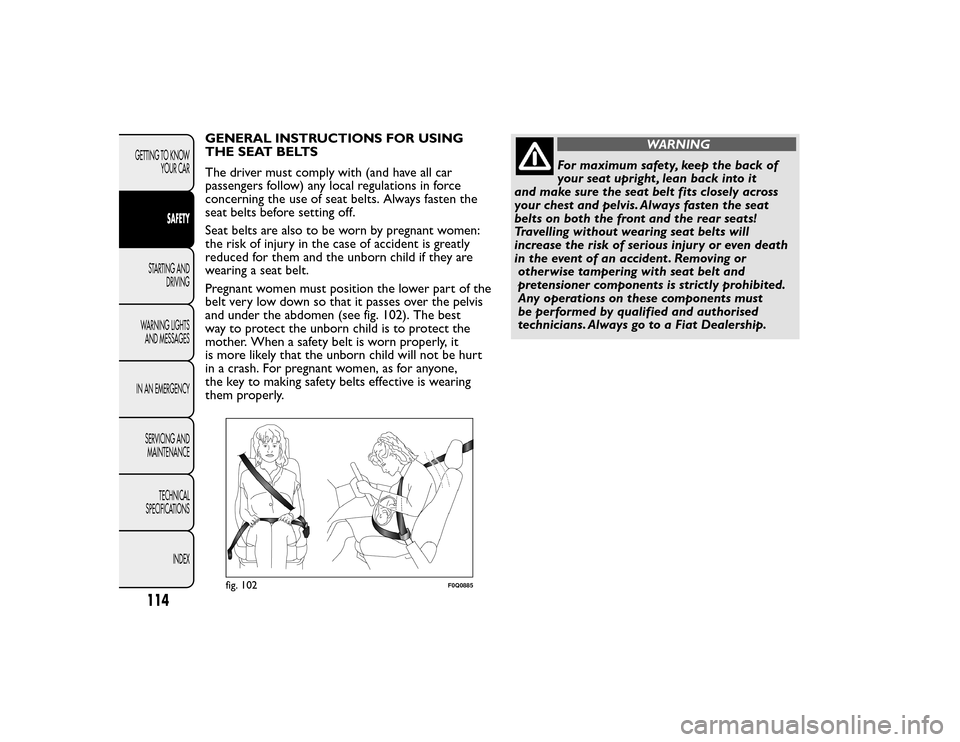 FIAT BRAVO 2015 2.G Owners Manual GENERAL INSTRUCTIONS FOR USING
THE SEAT BELTS
The driver must comply with (and have all car
passengers follow) any local regulations in force
concerning the use of seat belts. Always fasten the
seat b