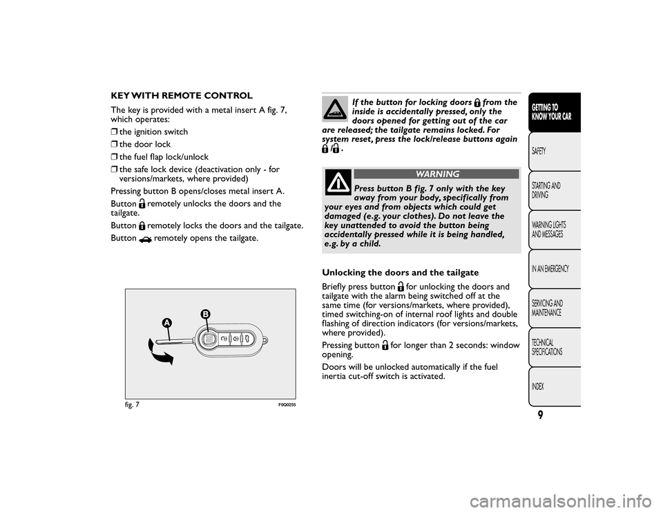 FIAT BRAVO 2015 2.G User Guide KEY WITH REMOTE CONTROL
The key is provided with a metal insert A fig. 7,
which operates:
❒the ignition switch
❒ the door lock
❒ the fuel flap lock/unlock
❒ the safe lock device (deactivation FIAT BRAVO 2015 2.G User Guide KEY WITH REMOTE CONTROL
The key is provided with a metal insert A fig. 7,
which operates:
❒the ignition switch
❒ the door lock
❒ the fuel flap lock/unlock
❒ the safe lock device (deactivation