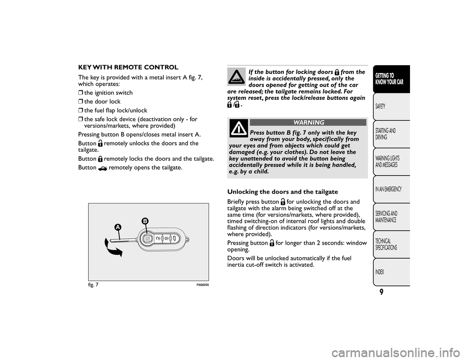 FIAT BRAVO 2015 2.G Owners Manual KEY WITH REMOTE CONTROL
The key is provided with a metal insert A fig. 7,
which operates:
❒the ignition switch
❒ the door lock
❒ the fuel flap lock/unlock
❒ the safe lock device (deactivation 
