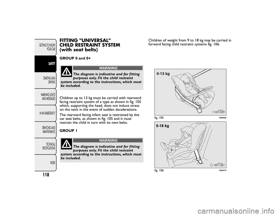 FIAT BRAVO 2015 2.G Owners Manual FITTING "UNIVERSAL"
CHILD RESTRAINT SYSTEM
(with seat belts)GROUP 0 and 0+
WARNING
The diagram is indicative and for fitting
purposes only. Fit the child restraint
system according to the instructions