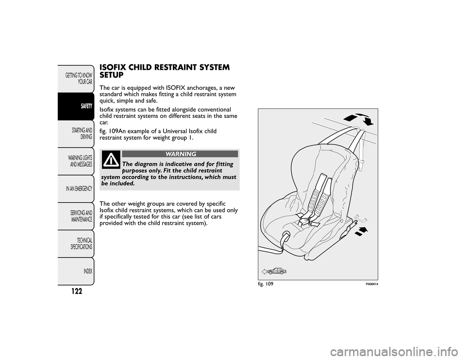 FIAT BRAVO 2015 2.G Owners Manual ISOFIX CHILD RESTRAINT SYSTEM
SETUPThe car is equipped with ISOFIX anchorages, a new
standard which makes fitting a child restraint system
quick, simple and safe.
Isofix systems can be fitted alongsid