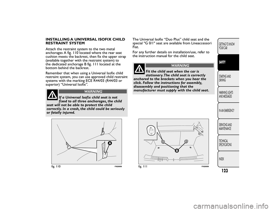 FIAT BRAVO 2015 2.G Owners Manual INSTALLING A UNIVERSAL ISOFIX CHILD
RESTRAINT SYSTEM
Attach the restraint system to the two metal
anchorages A fig. 110 located where the rear seat
cushion meets the backrest, then fix the upper strap