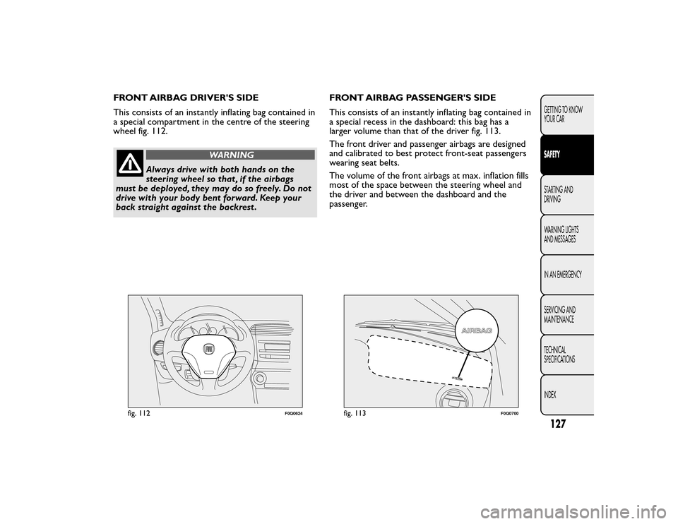 FIAT BRAVO 2015 2.G Owners Manual FRONT AIRBAG DRIVERS SIDE
This consists of an instantly inflating bag contained in
a special compartment in the centre of the steering
wheel fig. 112.
WARNING
Always drive with both hands on the
stee FIAT BRAVO 2015 2.G Owners Manual FRONT AIRBAG DRIVERS SIDE
This consists of an instantly inflating bag contained in
a special compartment in the centre of the steering
wheel fig. 112.
WARNING
Always drive with both hands on the
stee
