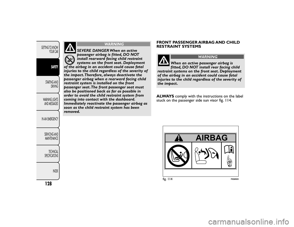 FIAT BRAVO 2015 2.G Owners Manual WARNING
SEVERE DANGER When an active
passenger airbag is fitted, DO NOT
install rearward facing child restraint
systems on the front seat . Deployment
of the airbag in an accident could cause fatal
in FIAT BRAVO 2015 2.G Owners Manual WARNING
SEVERE DANGER When an active
passenger airbag is fitted, DO NOT
install rearward facing child restraint
systems on the front seat . Deployment
of the airbag in an accident could cause fatal
in