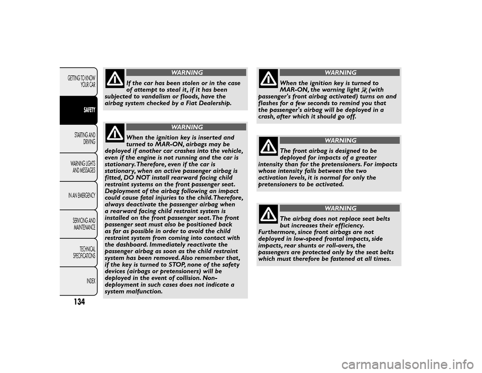 FIAT BRAVO 2015 2.G Owners Manual WARNING
If the car has been stolen or in the case
of attempt to steal it , if it has been
subjected to vandalism or floods, have the
airbag system checked by a Fiat Dealership.WARNING
When the ignitio FIAT BRAVO 2015 2.G Owners Manual WARNING
If the car has been stolen or in the case
of attempt to steal it , if it has been
subjected to vandalism or floods, have the
airbag system checked by a Fiat Dealership.WARNING
When the ignitio