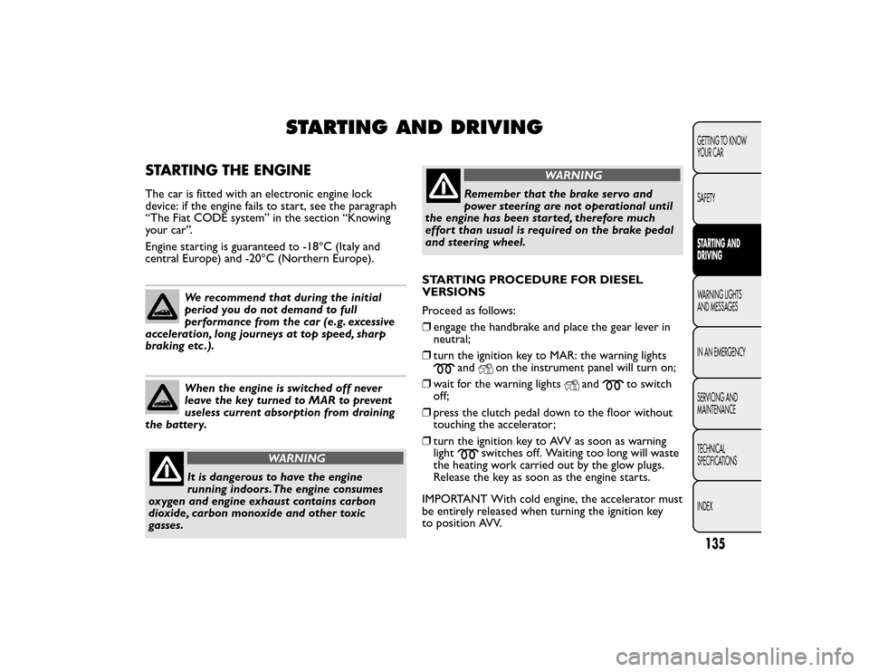 FIAT BRAVO 2015 2.G Owners Manual STARTING AND DRIVING
STARTING THE ENGINEThe car is fitted with an electronic engine lock
device: if the engine fails to start, see the paragraph
“The Fiat CODE system” in the section “Knowing
yo FIAT BRAVO 2015 2.G Owners Manual STARTING AND DRIVING
STARTING THE ENGINEThe car is fitted with an electronic engine lock
device: if the engine fails to start, see the paragraph
“The Fiat CODE system” in the section “Knowing
yo