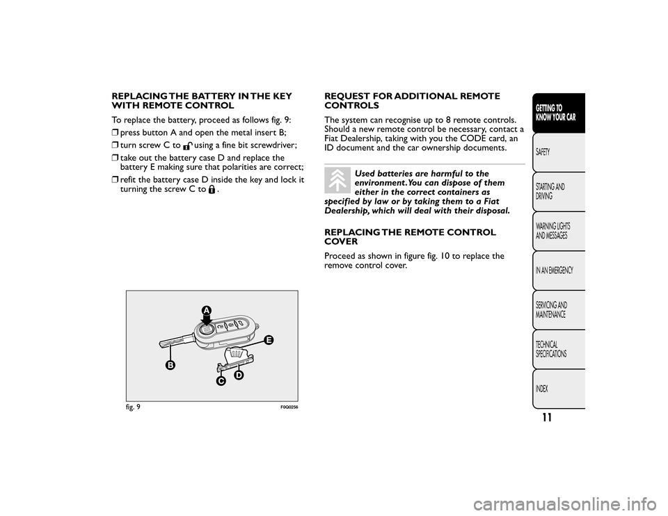 FIAT BRAVO 2015 2.G User Guide REPLACING THE BATTERY IN THE KEY
WITH REMOTE CONTROL
To replace the battery, proceed as follows fig. 9:
❒press button A and open the metal insert B;
❒ turn screw C to
using a fine bit screwdriver; FIAT BRAVO 2015 2.G User Guide REPLACING THE BATTERY IN THE KEY
WITH REMOTE CONTROL
To replace the battery, proceed as follows fig. 9:
❒press button A and open the metal insert B;
❒ turn screw C to
using a fine bit screwdriver;