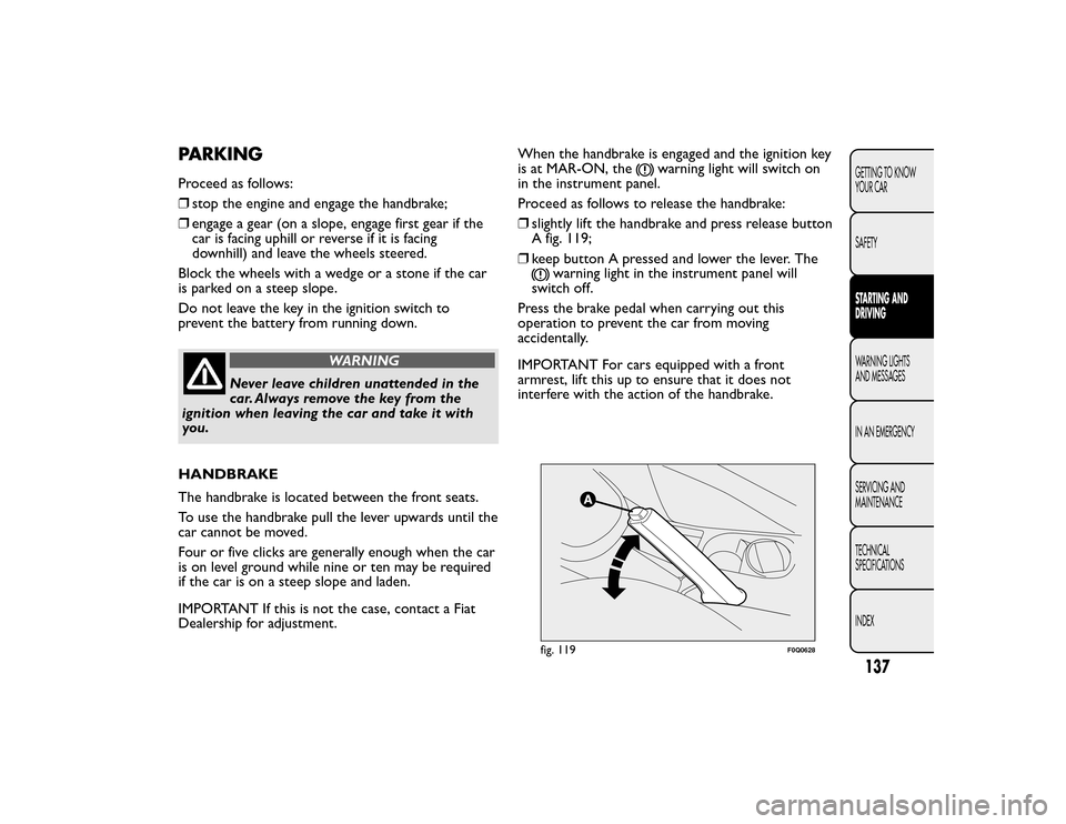 FIAT BRAVO 2015 2.G Owners Manual PARKINGProceed as follows:
❒stop the engine and engage the handbrake;
❒ engage a gear (on a slope, engage first gear if the
car is facing uphill or reverse if it is facing
downhill) and leave the FIAT BRAVO 2015 2.G Owners Manual PARKINGProceed as follows:
❒stop the engine and engage the handbrake;
❒ engage a gear (on a slope, engage first gear if the
car is facing uphill or reverse if it is facing
downhill) and leave the