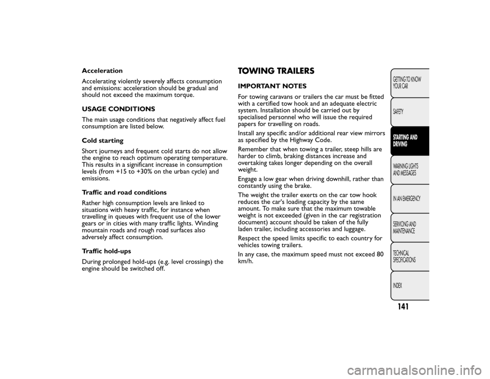 FIAT BRAVO 2015 2.G Owners Manual Acceleration
Accelerating violently severely affects consumption
and emissions: acceleration should be gradual and
should not exceed the maximum torque.
USAGE CONDITIONS
The main usage conditions that