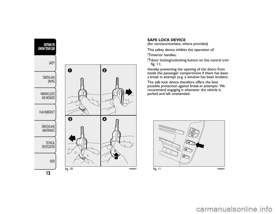 FIAT BRAVO 2015 2.G User Guide SAFE LOCK DEVICE
(for versions/markets, where provided)
This safety device inhibits the operation of:
❒interior handles;
❒ door locking/unlocking button on the central trim
fig. 11;
thereby preven FIAT BRAVO 2015 2.G User Guide SAFE LOCK DEVICE
(for versions/markets, where provided)
This safety device inhibits the operation of:
❒interior handles;
❒ door locking/unlocking button on the central trim
fig. 11;
thereby preven