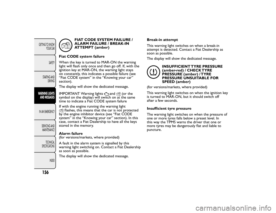 FIAT BRAVO 2015 2.G Owners Manual FIAT CODE SYSTEM FAILURE /
ALARM FAILURE / BREAK-IN
ATTEMPT (amber)
Fiat CODE system failure
When the key is turned to MAR-ON the warning
light will flash only once and then go off. If, with the
ignit