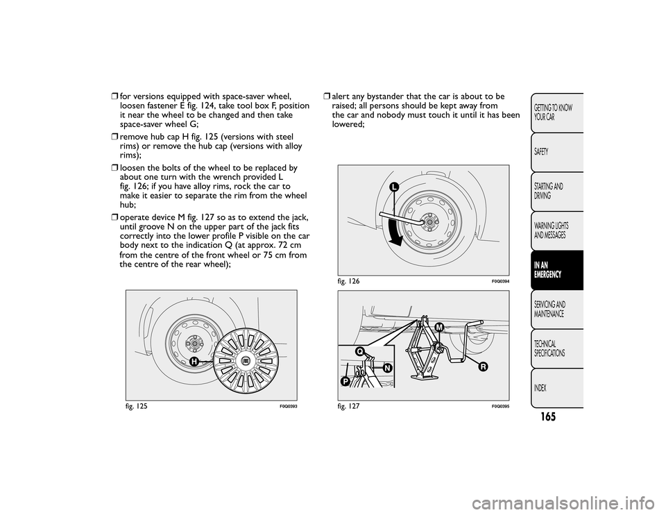 FIAT BRAVO 2015 2.G Owners Manual ❒for versions equipped with space-saver wheel,
loosen fastener E fig. 124, take tool box F, position
it near the wheel to be changed and then take
space-saver wheel G;
❒ remove hub cap H fig. 125 