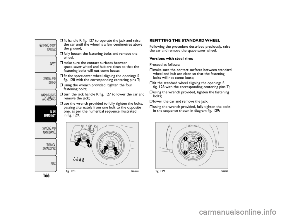 FIAT BRAVO 2015 2.G Owners Manual ❒fit handle R fig. 127 to operate the jack and raise
the car until the wheel is a few centimetres above
the ground;
❒ fully loosen the fastening bolts and remove the
wheel.
❒ make sure the conta