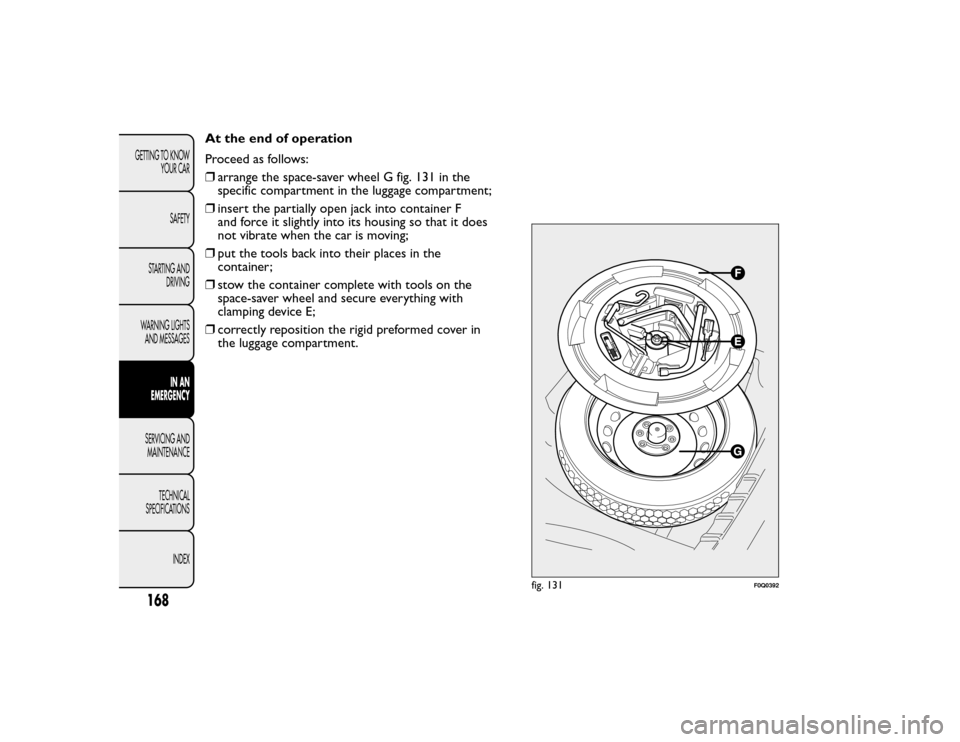 FIAT BRAVO 2015 2.G Owners Manual At the end of operation
Proceed as follows:
❒arrange the space-saver wheel G fig. 131 in the
specific compartment in the luggage compartment;
❒ insert the partially open jack into container F
and 