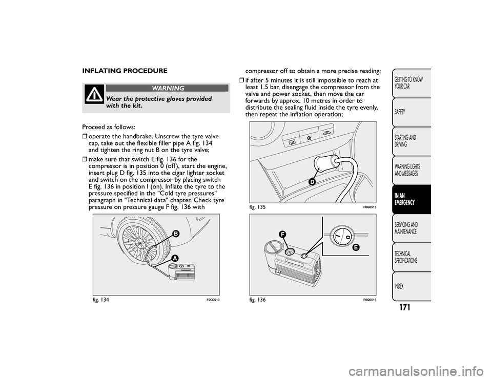 FIAT BRAVO 2015 2.G Owners Manual INFLATING PROCEDURE
WARNING
Wear the protective gloves provided
with the kit .
Proceed as follows:
❒ operate the handbrake. Unscrew the tyre valve
cap, take out the flexible filler pipe A fig. 134
a