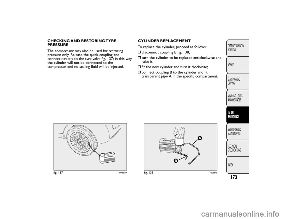 FIAT BRAVO 2015 2.G Owners Manual CHECKING AND RESTORING TYRE
PRESSURE
The compressor may also be used for restoring
pressure only. Release the quick coupling and
connect directly to the tyre valve fig. 137; in this way,
the cylinder 
