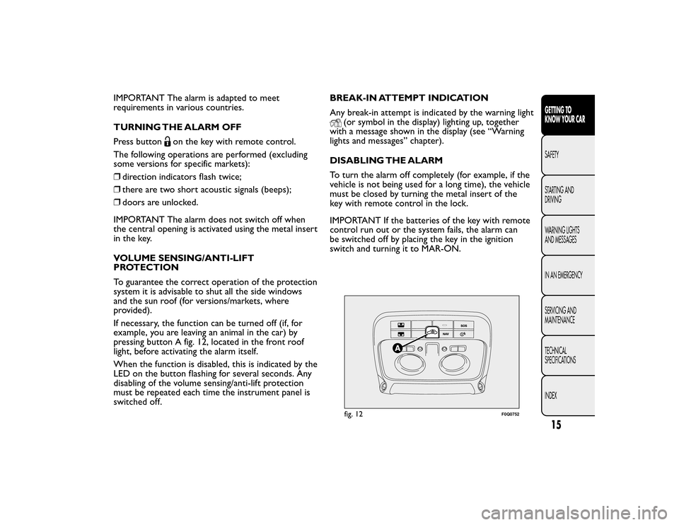 FIAT BRAVO 2015 2.G User Guide IMPORTANT The alarm is adapted to meet
requirements in various countries.
TURNING THE ALARM OFF
Press button
on the key with remote control.
The following operations are performed (excluding
some vers FIAT BRAVO 2015 2.G User Guide IMPORTANT The alarm is adapted to meet
requirements in various countries.
TURNING THE ALARM OFF
Press button
on the key with remote control.
The following operations are performed (excluding
some vers