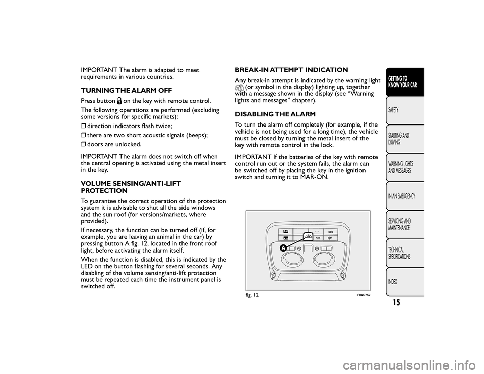 FIAT BRAVO 2015 2.G Owners Manual IMPORTANT The alarm is adapted to meet
requirements in various countries.
TURNING THE ALARM OFF
Press button
on the key with remote control.
The following operations are performed (excluding
some vers