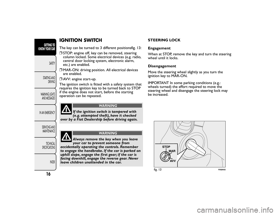 FIAT BRAVO 2015 2.G User Guide IGNITION SWITCHThe key can be turned to 3 different positionsfig. 13:
❒STOP: engine off, key can be removed, steering
column locked. Some electrical devices (e.g. radio,
central door locking system, FIAT BRAVO 2015 2.G User Guide IGNITION SWITCHThe key can be turned to 3 different positionsfig. 13:
❒STOP: engine off, key can be removed, steering
column locked. Some electrical devices (e.g. radio,
central door locking system,