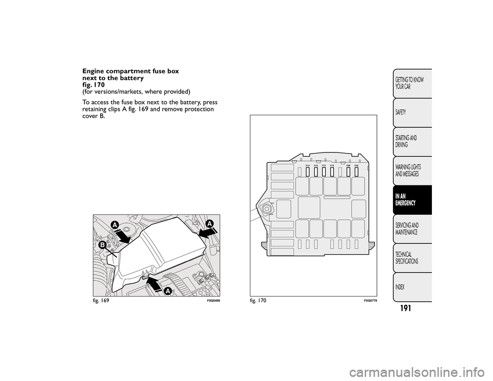 FIAT BRAVO 2015 2.G Owners Manual Engine compartment fuse box
next to the battery
fig. 170
(for versions/markets, where provided)
To access the fuse box next to the battery, press
retaining clips A fig. 169 and remove protection
cover