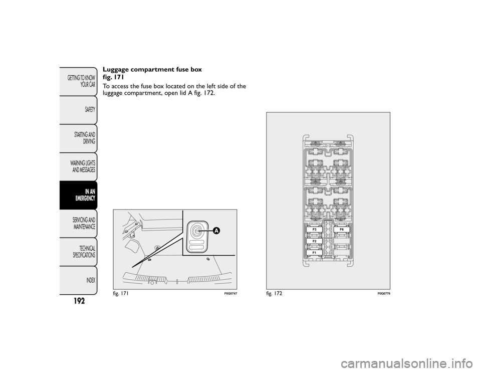 FIAT BRAVO 2015 2.G Owners Manual Luggage compartment fuse box
fig. 171
To access the fuse box located on the left side of the
luggage compartment, open lid A fig. 172.
fig. 171
F0Q0747
fig. 172
F0Q0776
192GETTING TO KNOWYOUR CAR
SAFE