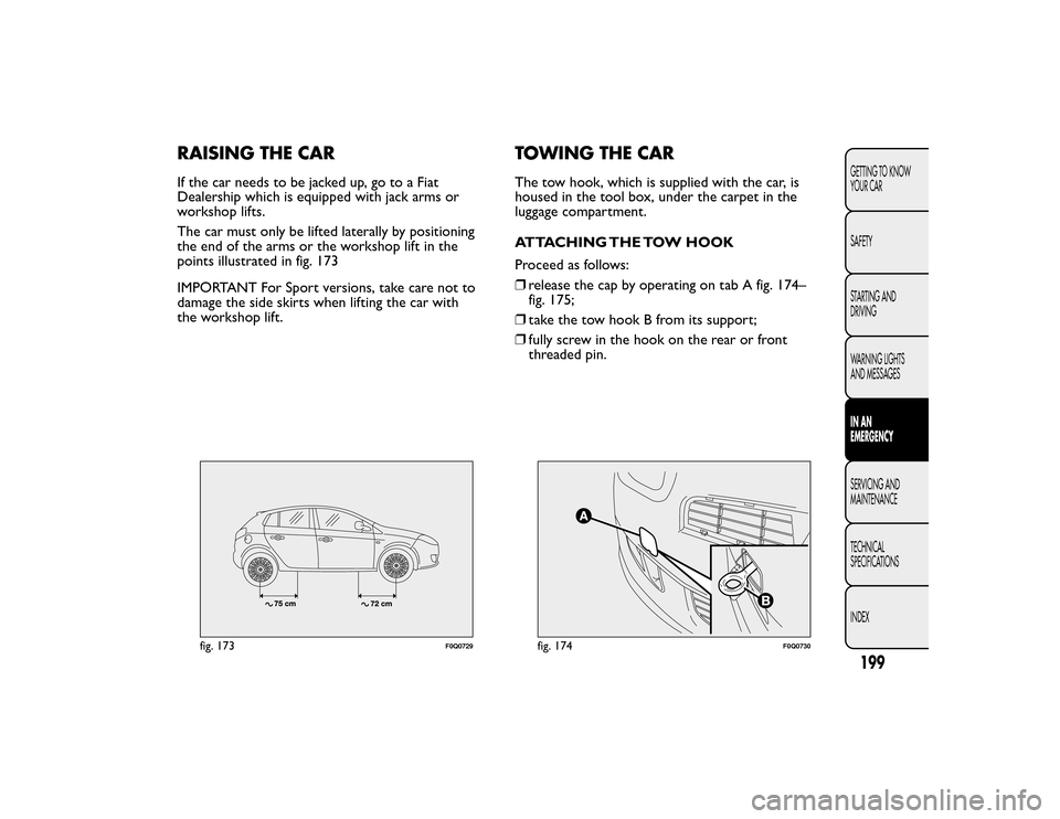 FIAT BRAVO 2015 2.G Owners Manual RAISING THE CARIf the car needs to be jacked up, go to a Fiat
Dealership which is equipped with jack arms or
workshop lifts.
The car must only be lifted laterally by positioning
the end of the arms or FIAT BRAVO 2015 2.G Owners Manual RAISING THE CARIf the car needs to be jacked up, go to a Fiat
Dealership which is equipped with jack arms or
workshop lifts.
The car must only be lifted laterally by positioning
the end of the arms or