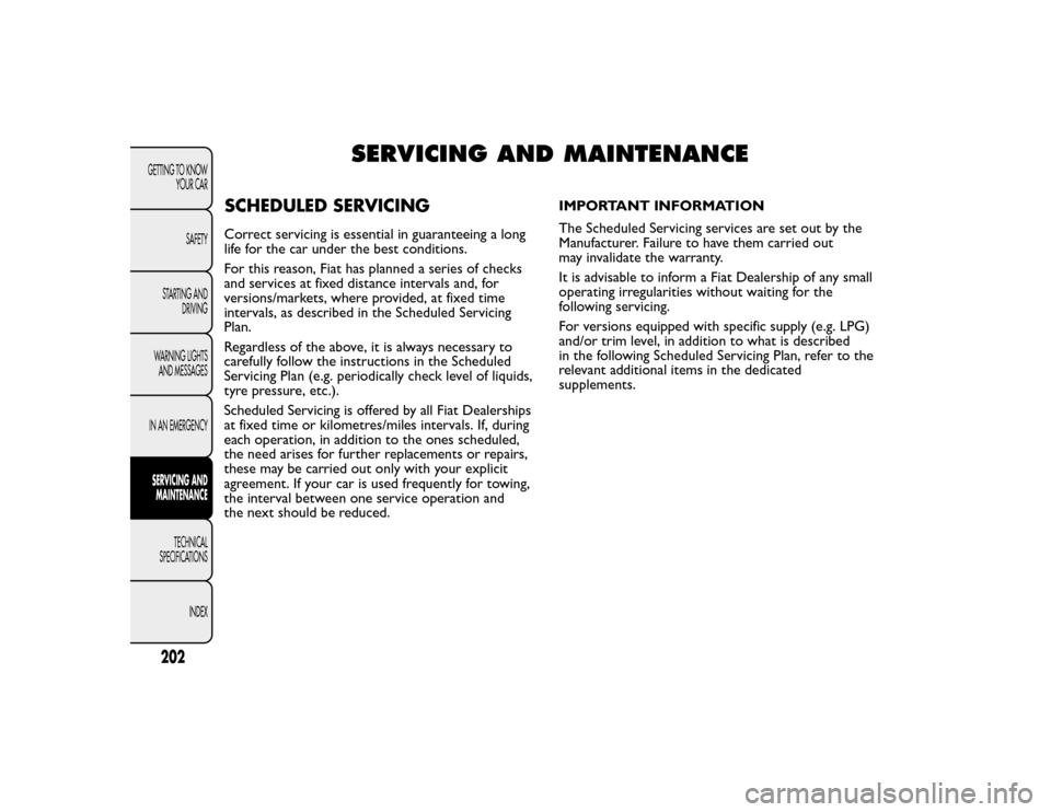 FIAT BRAVO 2015 2.G Owners Manual SERVICING AND MAINTENANCE
SCHEDULED SERVICING
202GETTING TO KNOW
YOUR CARSAFETY
STARTING AND
DRIVING
WARNING LIGHTSAND MESSAGESIN AN EMERGENCYSERVICING ANDMAINTENANCE
TECHNICAL
SPECIFICATIONS
INDEX
FIAT BRAVO 2015 2.G Owners Manual SERVICING AND MAINTENANCE
SCHEDULED SERVICING
202GETTING TO KNOW
YOUR CARSAFETY
STARTING AND
DRIVING
WARNING LIGHTSAND MESSAGESIN AN EMERGENCYSERVICING ANDMAINTENANCE
TECHNICAL
SPECIFICATIONS
INDEX